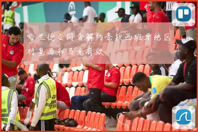 哈兰德合同含解约条款西班牙地区对皇马和马竞有效