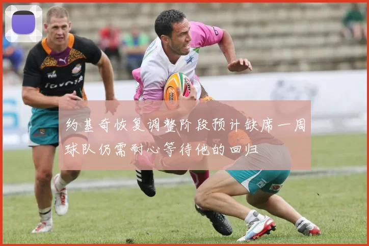 约基奇恢复调整阶段预计缺席一周球队仍需耐心等待他的回归