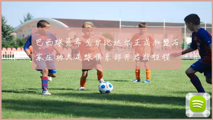 巴西球员希戈尔比达尔正式加盟石家庄功夫足球俱乐部开启新征程