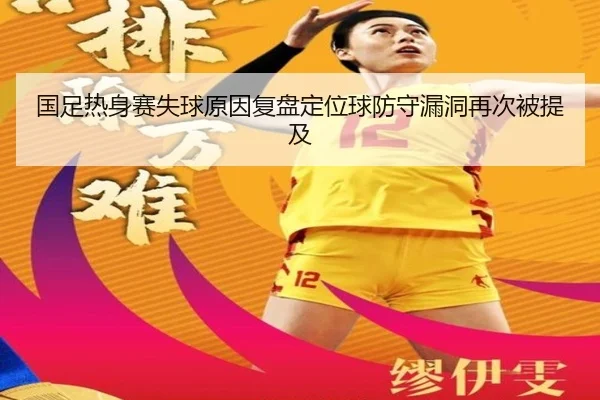 国足热身赛失球原因复盘定位球防守漏洞再次被提及